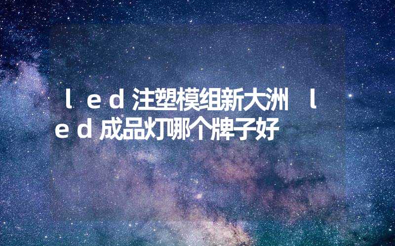 led注塑模组新大洲 led成品灯哪个牌子好